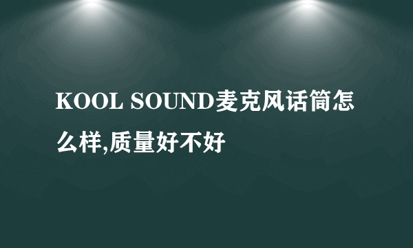 KOOL SOUND麦克风话筒怎么样,质量好不好