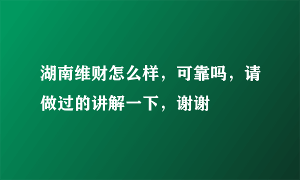 湖南维财怎么样，可靠吗，请做过的讲解一下，谢谢