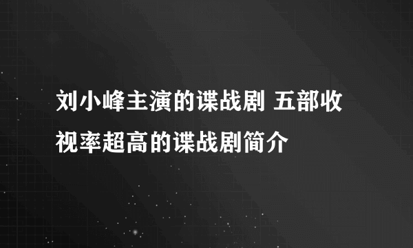 刘小峰主演的谍战剧 五部收视率超高的谍战剧简介