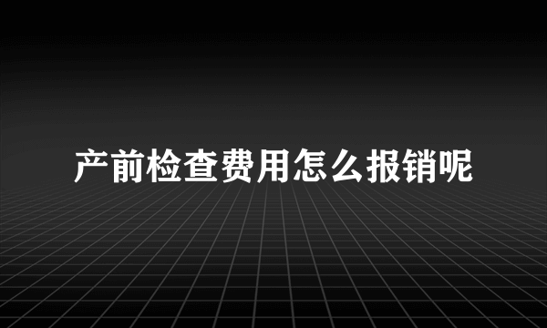 产前检查费用怎么报销呢