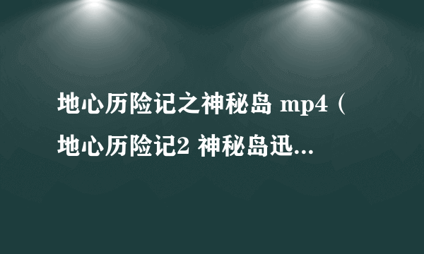 地心历险记之神秘岛 mp4（地心历险记2 神秘岛迅雷下载）