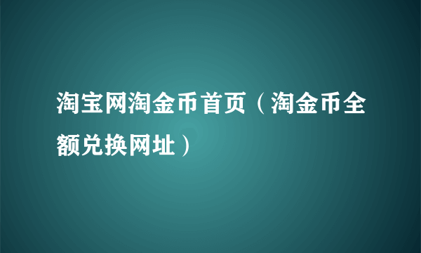 淘宝网淘金币首页（淘金币全额兑换网址）