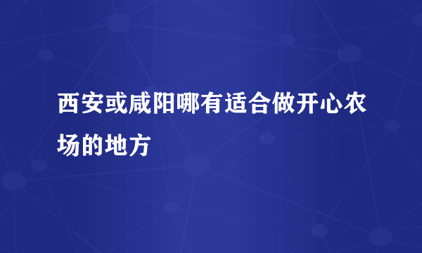 西安或咸阳哪有适合做开心农场的地方