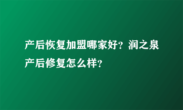 产后恢复加盟哪家好？润之泉产后修复怎么样？