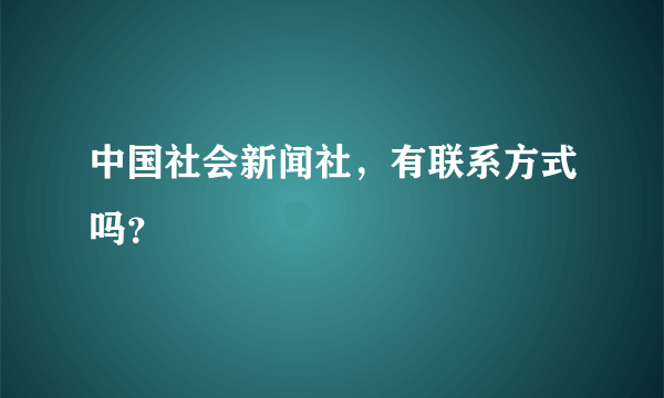 中国社会新闻社，有联系方式吗？