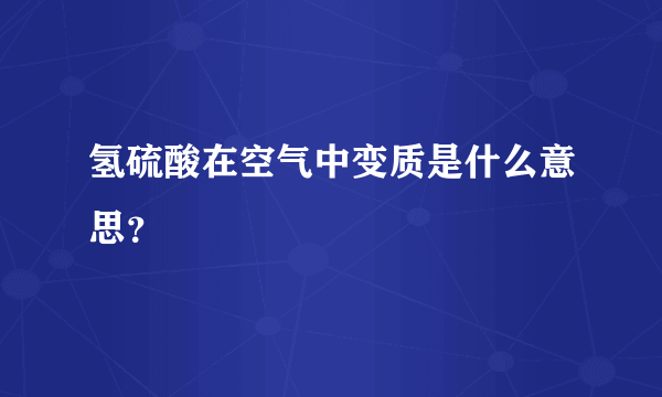 氢硫酸在空气中变质是什么意思？