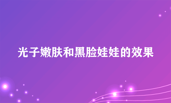 光子嫩肤和黑脸娃娃的效果