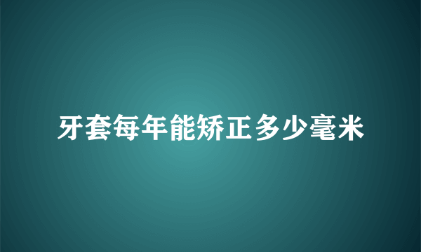 牙套每年能矫正多少毫米