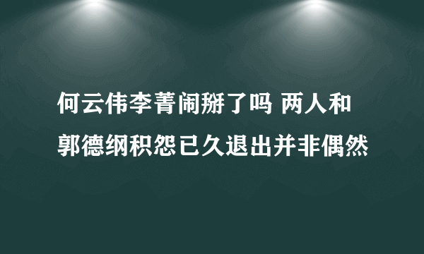 何云伟李菁闹掰了吗 两人和郭德纲积怨已久退出并非偶然