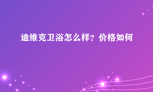 迪维克卫浴怎么样？价格如何