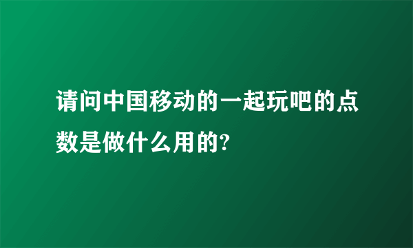 请问中国移动的一起玩吧的点数是做什么用的?