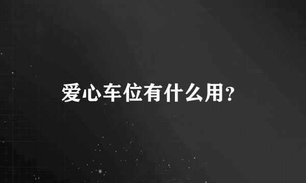 爱心车位有什么用？