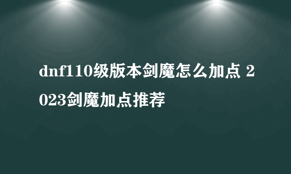 dnf110级版本剑魔怎么加点 2023剑魔加点推荐