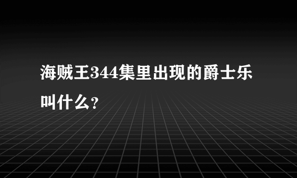 海贼王344集里出现的爵士乐叫什么？