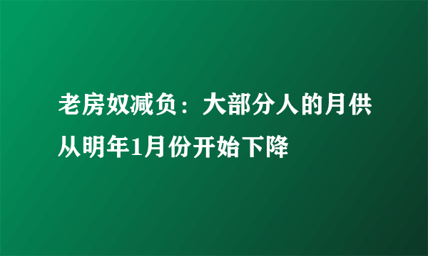 老房奴减负：大部分人的月供从明年1月份开始下降