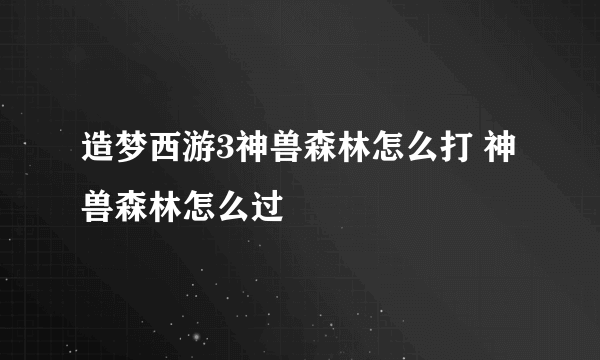 造梦西游3神兽森林怎么打 神兽森林怎么过