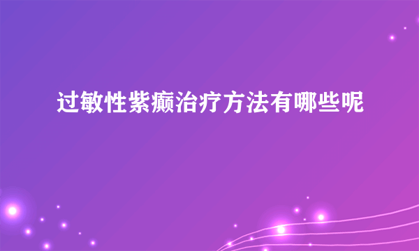 过敏性紫癫治疗方法有哪些呢