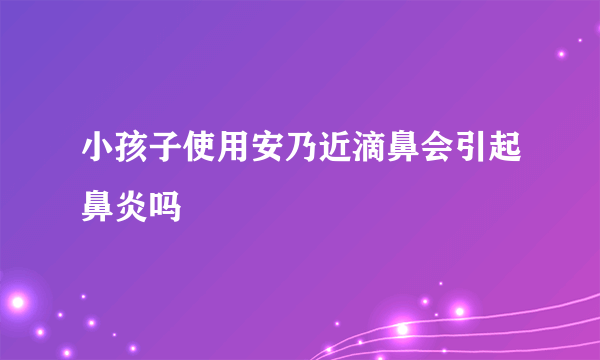 小孩子使用安乃近滴鼻会引起鼻炎吗