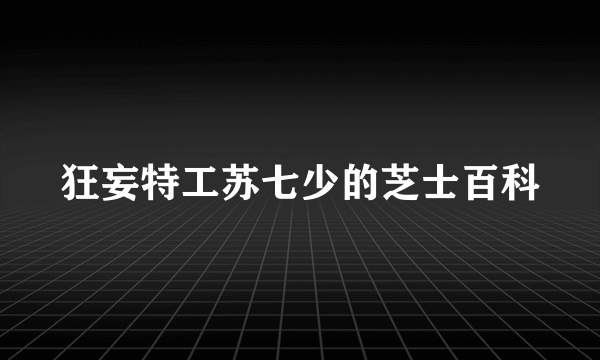 狂妄特工苏七少的芝士百科