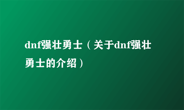 dnf强壮勇士（关于dnf强壮勇士的介绍）