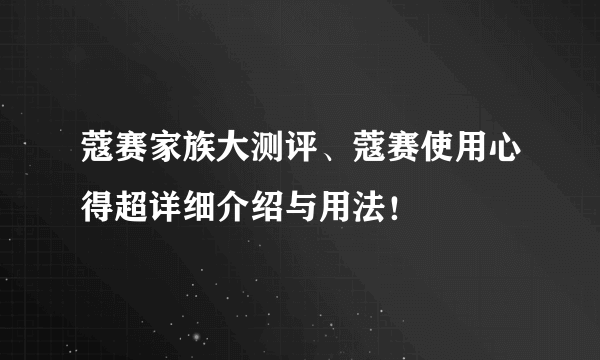 蔻赛家族大测评、蔻赛使用心得超详细介绍与用法！