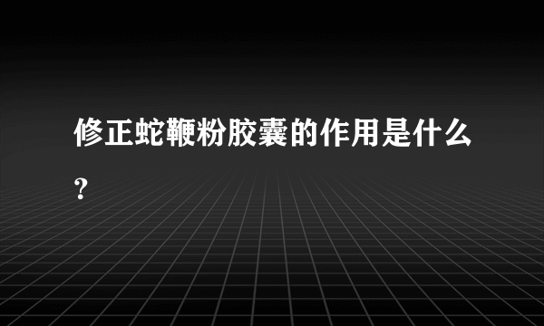 修正蛇鞭粉胶囊的作用是什么？