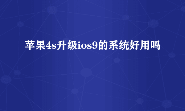 苹果4s升级ios9的系统好用吗