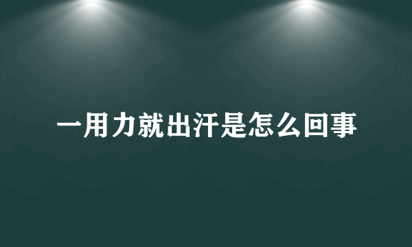 一用力就出汗是怎么回事