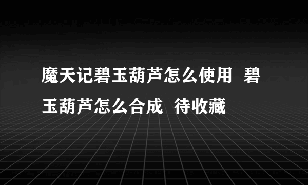 魔天记碧玉葫芦怎么使用  碧玉葫芦怎么合成  待收藏