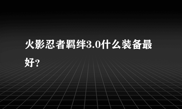 火影忍者羁绊3.0什么装备最好？