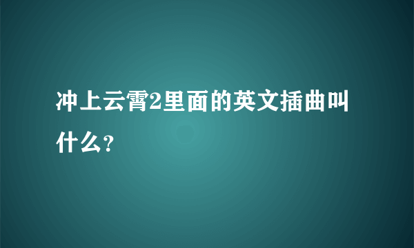 冲上云霄2里面的英文插曲叫什么？