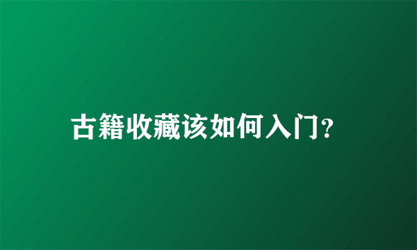 古籍收藏该如何入门？