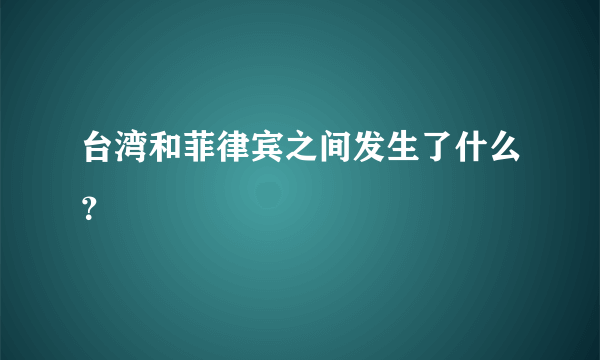 台湾和菲律宾之间发生了什么？