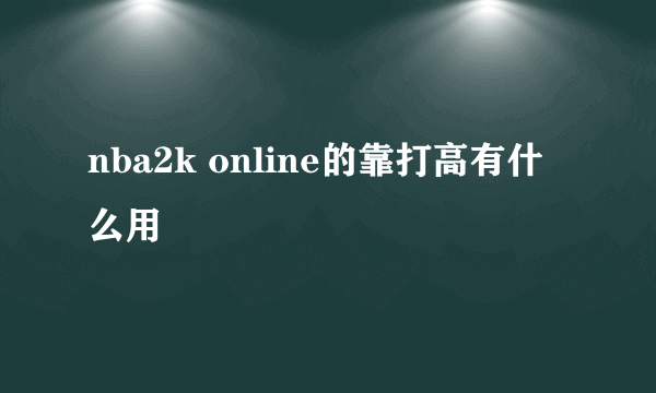 nba2k online的靠打高有什么用