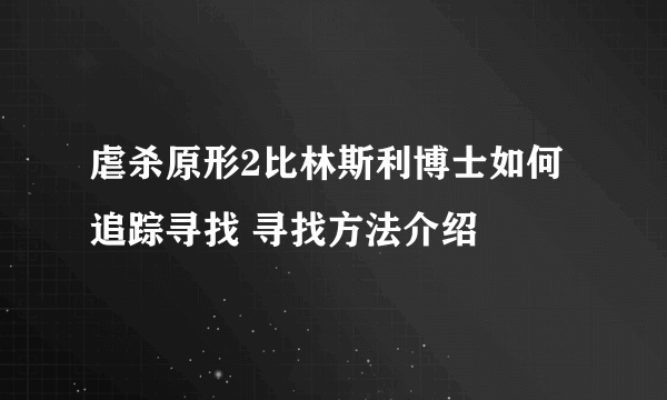 虐杀原形2比林斯利博士如何追踪寻找 寻找方法介绍