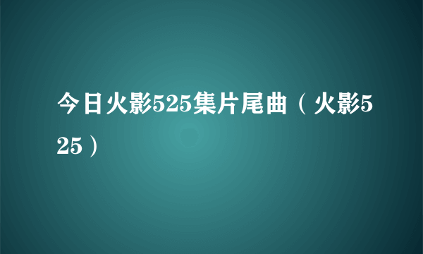 今日火影525集片尾曲（火影525）