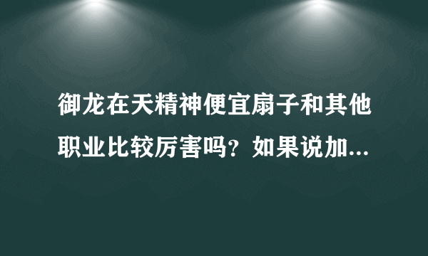 御龙在天精神便宜扇子和其他职业比较厉害吗？如果说加点全精神算不算宝石