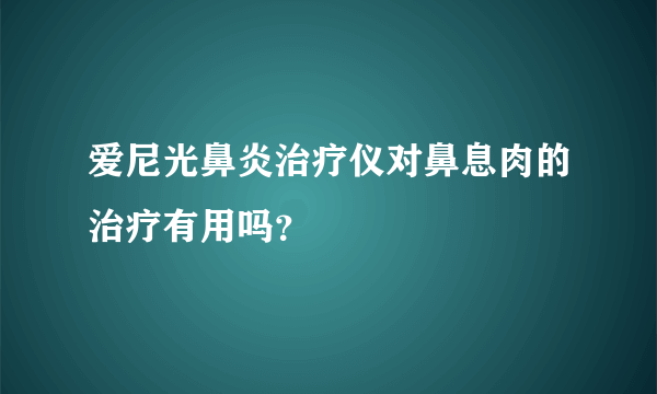 爱尼光鼻炎治疗仪对鼻息肉的治疗有用吗？