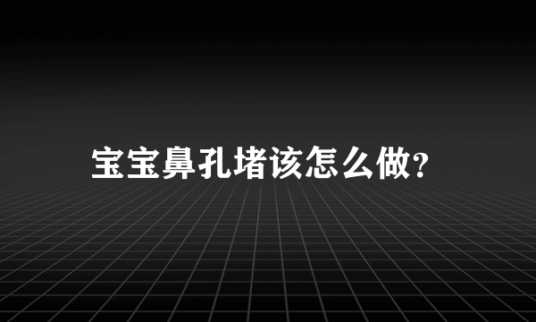 宝宝鼻孔堵该怎么做？