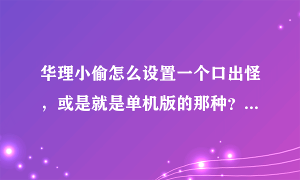 华理小偷怎么设置一个口出怪，或是就是单机版的那种？？？谢谢