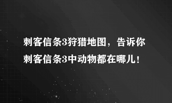 刺客信条3狩猎地图，告诉你刺客信条3中动物都在哪儿！