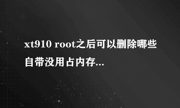 xt910 root之后可以删除哪些自带没用占内存的服务，但不应该系统正常运行。