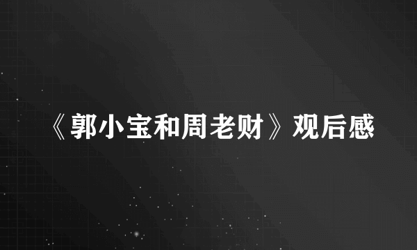 《郭小宝和周老财》观后感