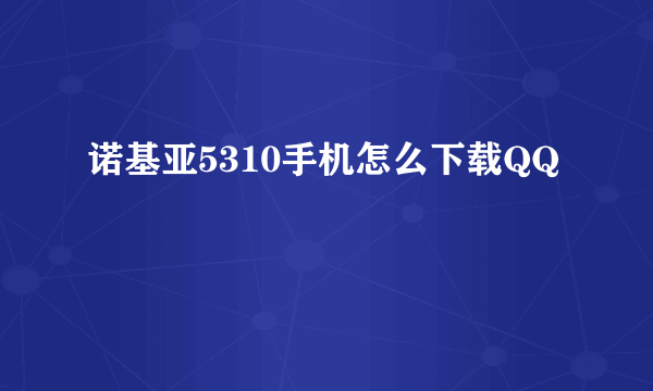 诺基亚5310手机怎么下载QQ