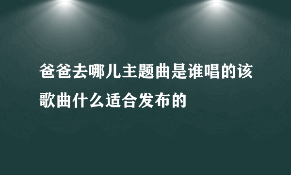 爸爸去哪儿主题曲是谁唱的该歌曲什么适合发布的