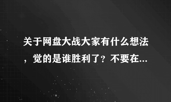 关于网盘大战大家有什么想法，觉的是谁胜利了？不要在网上抄答案。