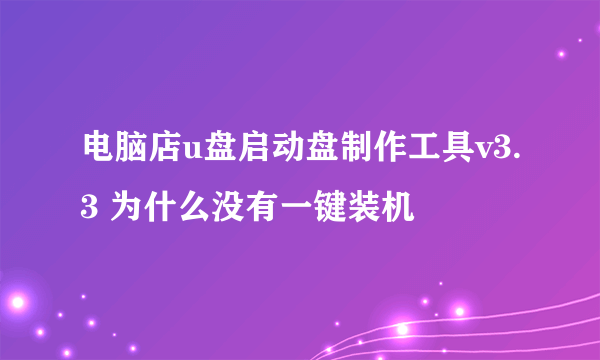 电脑店u盘启动盘制作工具v3.3 为什么没有一键装机