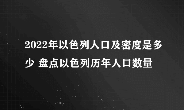 2022年以色列人口及密度是多少 盘点以色列历年人口数量