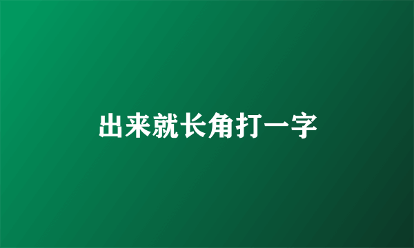 出来就长角打一字