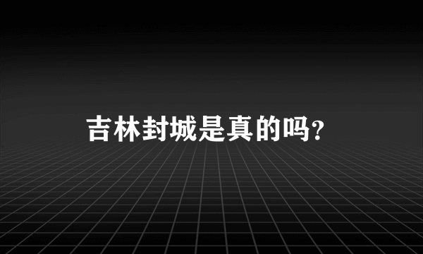 吉林封城是真的吗？